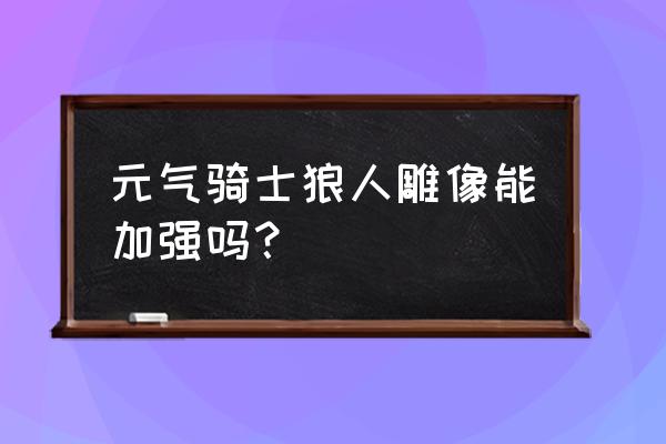 元气骑士一次能供奉几个雕像 元气骑士狼人雕像能加强吗？