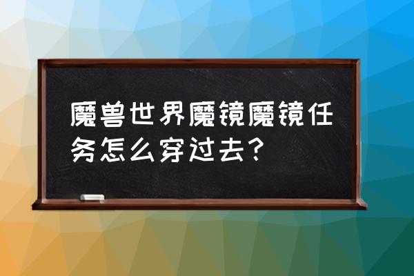 镜子任务在哪里 魔兽世界魔镜魔镜任务怎么穿过去？