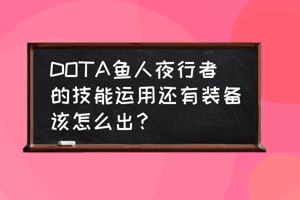 冒险岛v106夜行者怎么加点 DOTA鱼人夜行者的技能运用还有装备该怎么出？