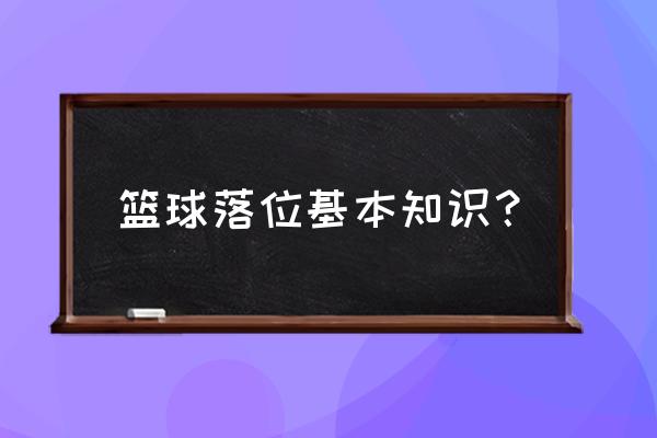 篮球方面的基础知识 篮球落位基本知识？