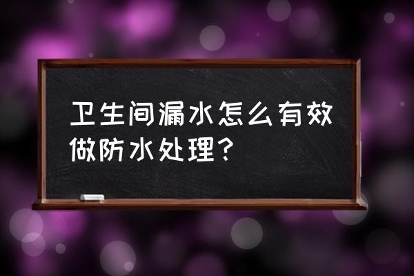 装潢防水施工方法 卫生间漏水怎么有效做防水处理？