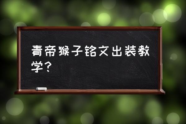 王者荣耀孙悟空最强出装 青帝猴子铭文出装教学？