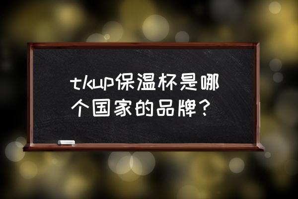 耐高温安全鞋牌子 tkup保温杯是哪个国家的品牌？