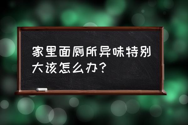 厕所有屎臭味怎么回事 家里面厕所异味特别大该怎么办？