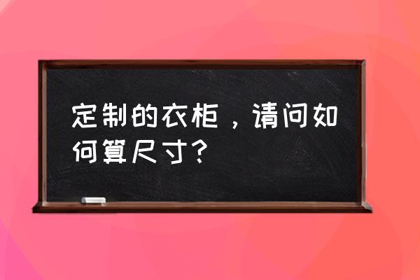 全屋定制衣柜如何量尺寸 定制的衣柜，请问如何算尺寸？