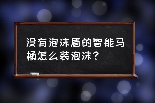 马桶太小怎么装智能马桶盖 没有泡沫盾的智能马桶怎么装泡沫？