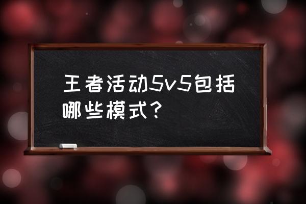 怎样在王者开启克隆大作战 王者活动5v5包括哪些模式？