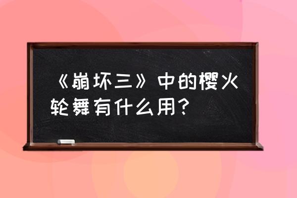 崩坏学园2 银狼攻略 《崩坏三》中的樱火轮舞有什么用？