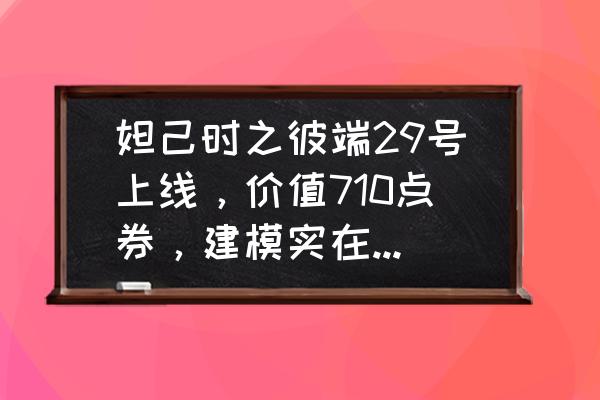 王者荣耀所有妲己皮肤哪个最好 妲己时之彼端29号上线，价值710点券，建模实在吸引人，你期待吗？