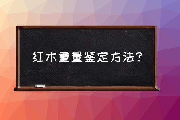 红木家具质量鉴定 红木重量鉴定方法？