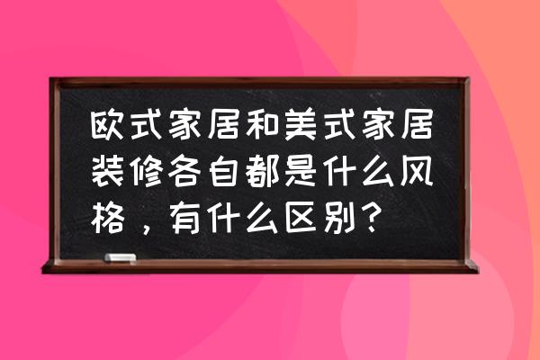 装修风格有什么类型 欧式家居和美式家居装修各自都是什么风格，有什么区别？