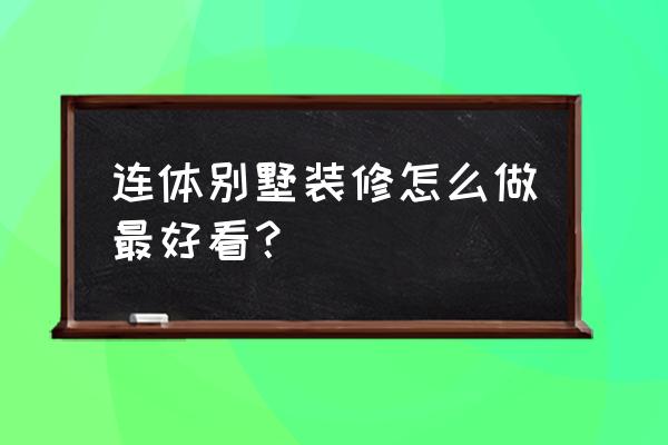 别墅怎么建好看 连体别墅装修怎么做最好看？