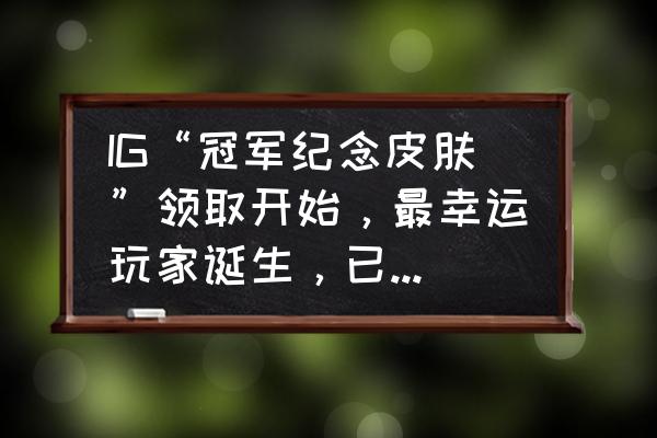 谁是首富每日免费礼包 IG“冠军纪念皮肤”领取开始，最幸运玩家诞生，已经抽中终极皮肤，你有何看法？