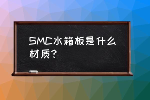 smc材料有什么特征 SMC水箱板是什么材质？