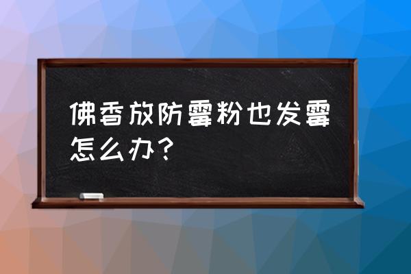 竹木防霉的方法 佛香放防霉粉也发霉怎么办？