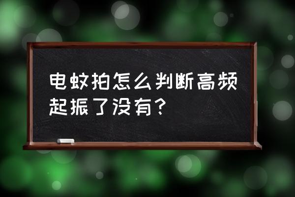 电蚊拍不响是什么原因 电蚊拍怎么判断高频起振了没有？