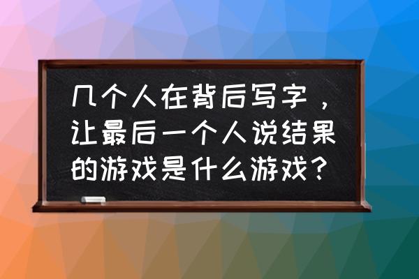 游戏找答案 几个人在背后写字，让最后一个人说结果的游戏是什么游戏？