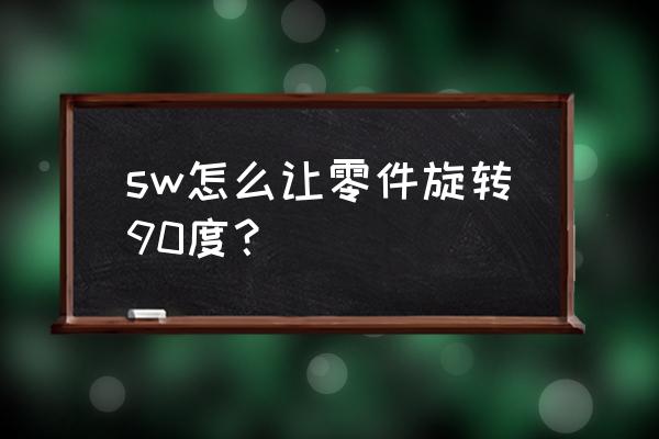 pscc2018怎样做3d旋转球体 sw怎么让零件旋转90度？