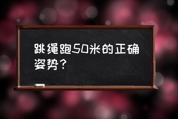 小学生跳绳的正确姿势 跳绳跑50米的正确姿势？