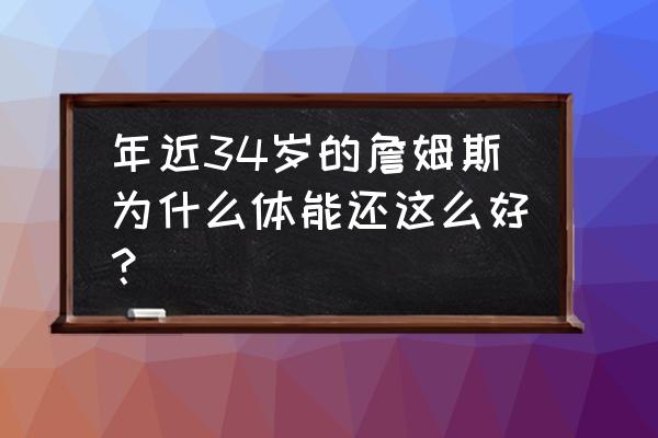 詹姆斯能成为最伟大的篮球巨星吗 年近34岁的詹姆斯为什么体能还这么好？