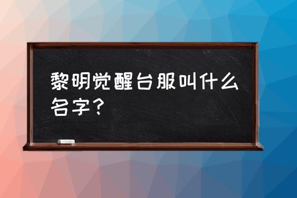 黎明觉醒手游怎么搬砖 黎明觉醒台服叫什么名字？