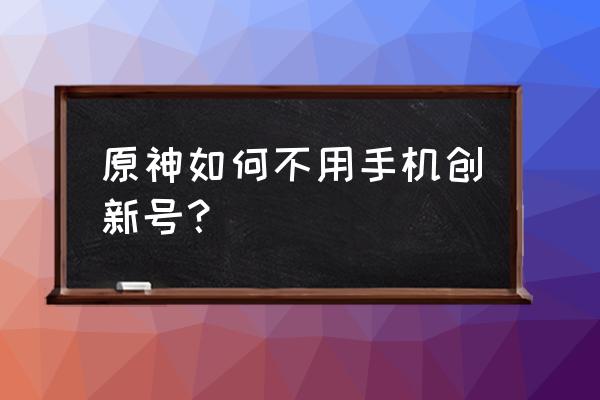 没有手机号怎么绑定游戏 原神如何不用手机创新号？