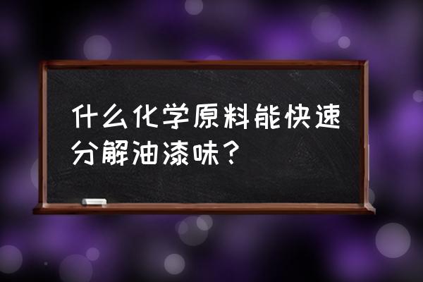 去除油漆味儿的小妙招 什么化学原料能快速分解油漆味？