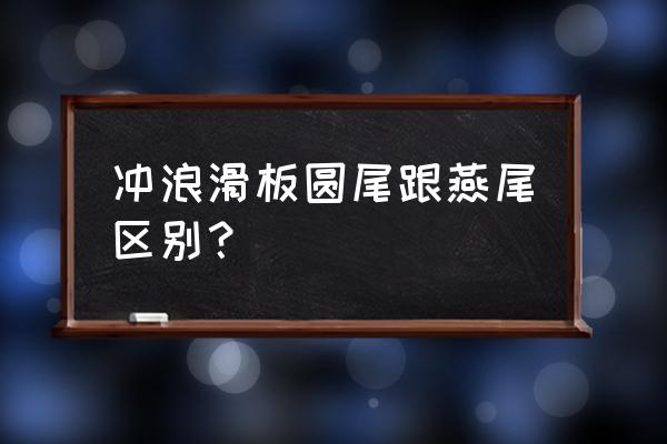 冲浪的滑板属于商标的哪类 冲浪滑板圆尾跟燕尾区别？