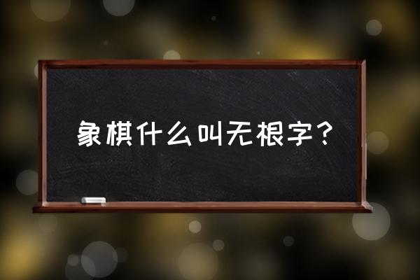 飞相局担子炮先手怎么破 象棋什么叫无根字？