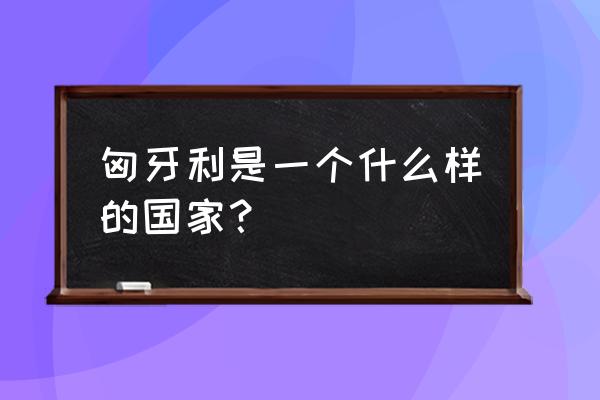 逃出画廊最新版攻略 匈牙利是一个什么样的国家？