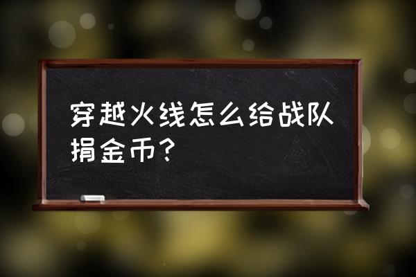 怎么捐战队资金 穿越火线怎么给战队捐金币？