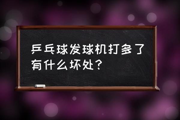 70岁老人打乒乓球有什么好处坏处 乒乓球发球机打多了有什么坏处？