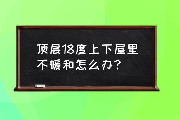 顶楼热怎么解决 顶层18度上下屋里不暖和怎么办？