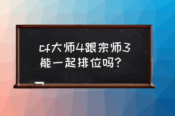 宗师3什么水平 cf大师4跟宗师3能一起排位吗?