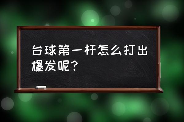 新手怎样迅速的练好台球 台球第一杆怎么打出爆发呢？