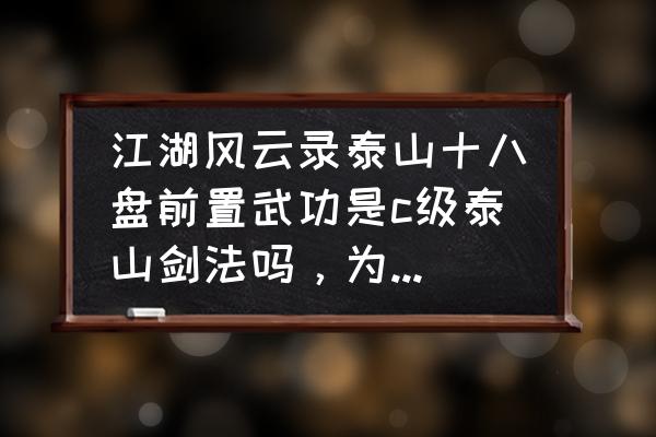 江湖风云录b级剑法哪个最好 江湖风云录泰山十八盘前置武功是c级泰山剑法吗，为什么我不行？