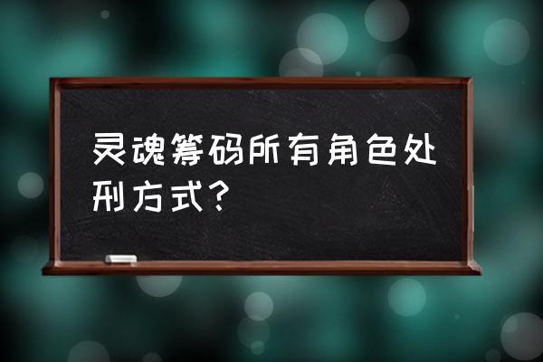 灵魂地图怎么玩 灵魂筹码所有角色处刑方式？