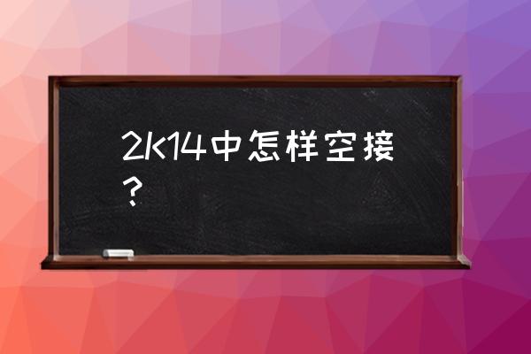 2k14怎么空接成功率高 2K14中怎样空接？