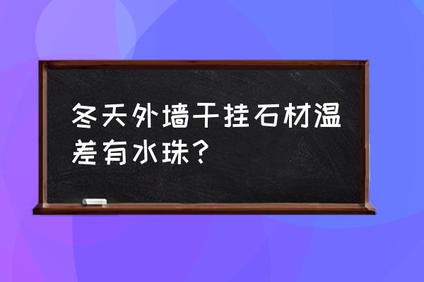 外墙保温不好屋里有冷凝水 冬天外墙干挂石材温差有水珠？