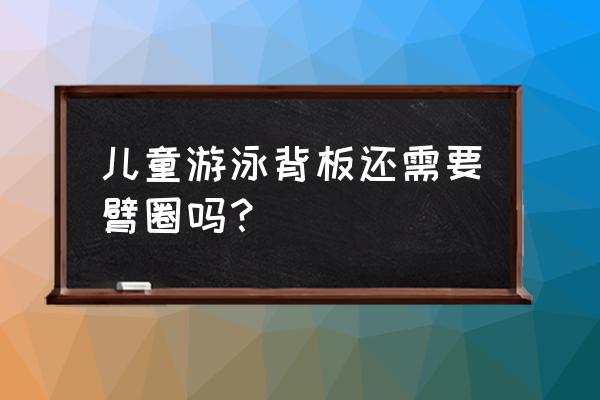 用救生圈可以学会游泳吗 儿童游泳背板还需要臂圈吗？