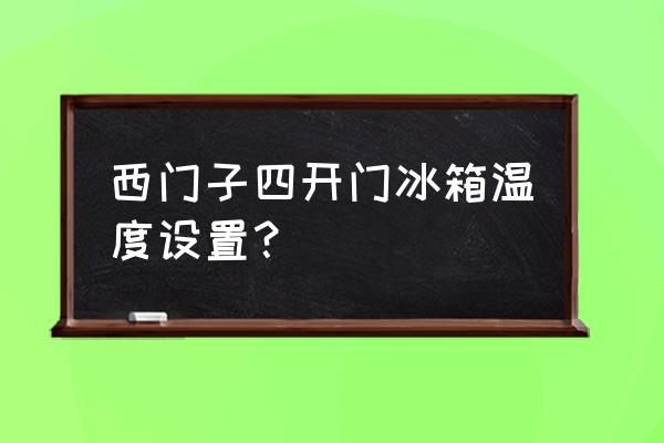 四门冰箱温度调好几小时才正常 西门子四开门冰箱温度设置？