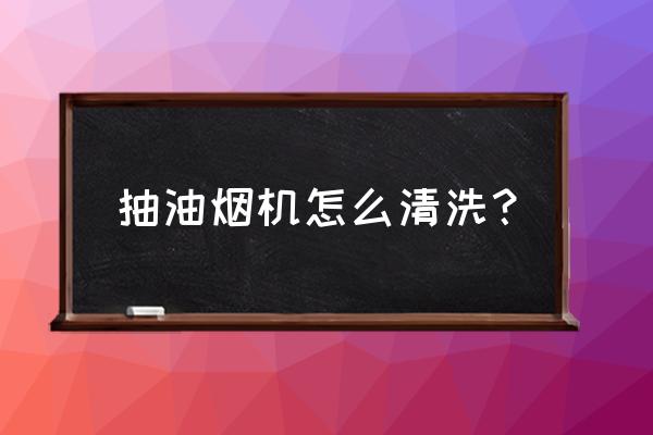 清洗油烟机最好的清洁剂 抽油烟机怎么清洗？