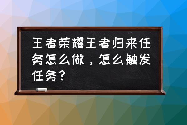 将神荣誉大厅抽什么 王者荣耀王者归来任务怎么做，怎么触发任务？