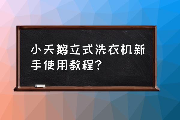 小天鹅全自动洗衣机使用方法 小天鹅立式洗衣机新手使用教程？