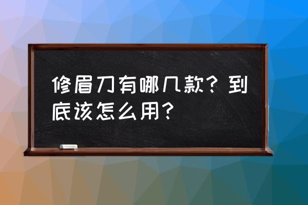 刀牌攻略 修眉刀有哪几款？到底该怎么用？