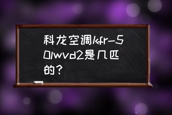 科龙定频空调怎么开省电 科龙空调kfr-50lwvd2是几匹的？