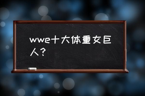 wwe腰带购买 wwe十大体重女巨人？