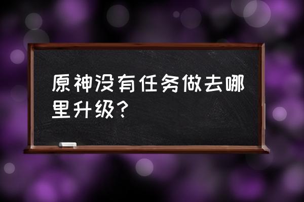 原神地脉任务怎么做 原神没有任务做去哪里升级？