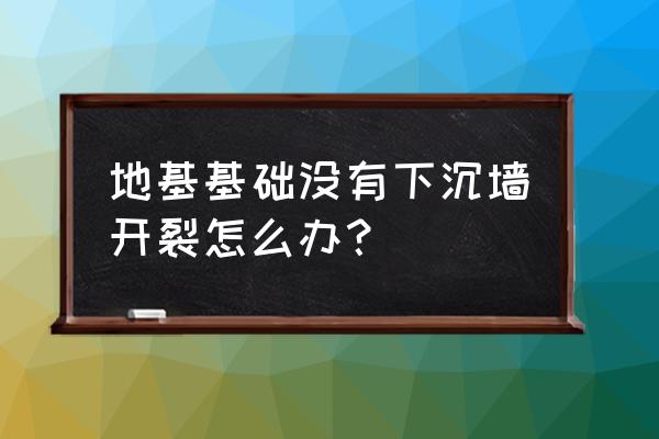 房子未入住墙面就开裂怎么补救 地基基础没有下沉墙开裂怎么办？