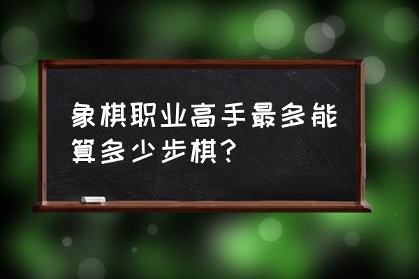 杨故取势于十步外翻译 象棋职业高手最多能算多少步棋？